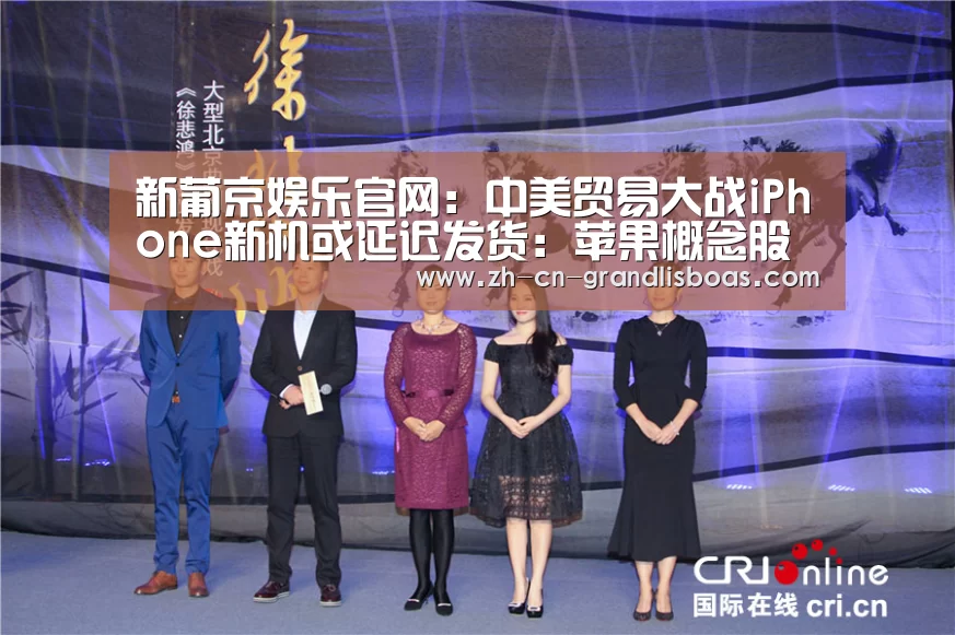 新葡京娱乐官网:中美贸易大战iPhone新机或延迟发货:苹果概念股集体跌停(图1) 新葡京娱乐官网