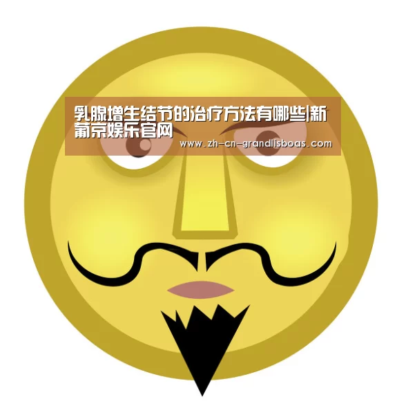 乳腺增生结节的治疗方法有哪些|新葡京娱乐官网(图1) 新葡京娱乐官网